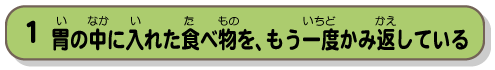 胃の中に入れた食べ物を、もう一度かみ返してみる