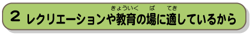 レクリエーションや教育の場に適しているから