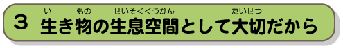 生き物の生息空間として大切だから